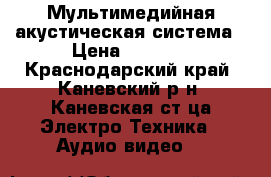 Мультимедийная акустическая система › Цена ­ 9 500 - Краснодарский край, Каневский р-н, Каневская ст-ца Электро-Техника » Аудио-видео   